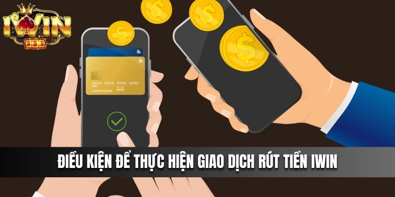 Điều kiện để thực hiện giao dịch rút tiền IWIN