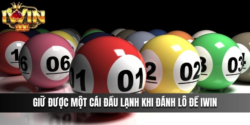 Giữ được một cái đầu lạnh khi đánh Lô Đề IWIN