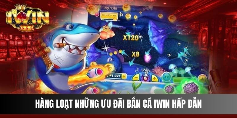 Hàng loạt những ưu đãi Bắn Cá IWIN hấp dẫn