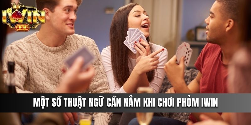 Một số thuật ngữ cần nắm khi chơi Phỏm IWIN