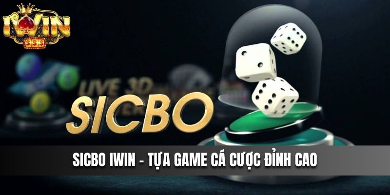 Sicbo IWIN - Tựa Game Cá Cược Đỉnh Cao Dành Cho Các Cược Thủ